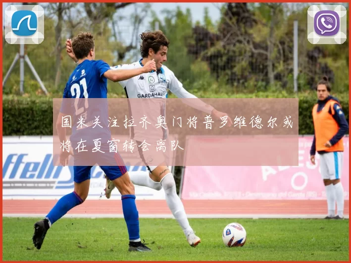 国米关注拉齐奥门将普罗维德尔或将在夏窗转会离队