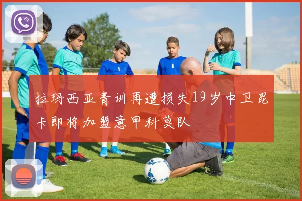 拉玛西亚青训再遭损失19岁中卫昆卡即将加盟意甲科莫队