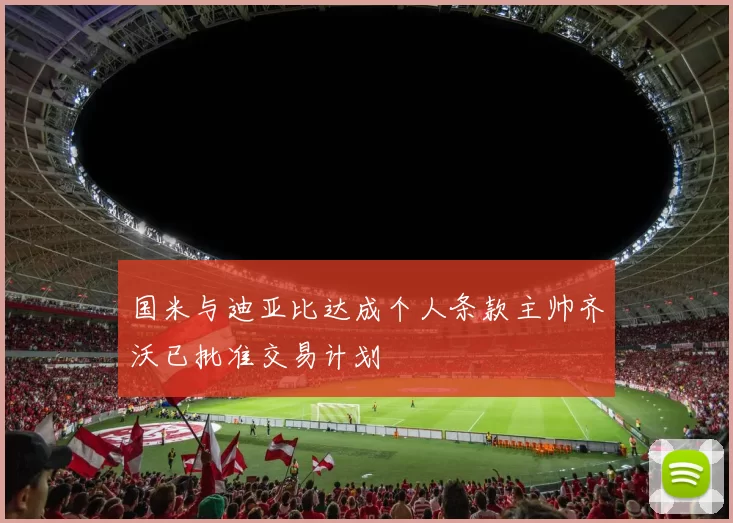 国米与迪亚比达成个人条款主帅齐沃已批准交易计划