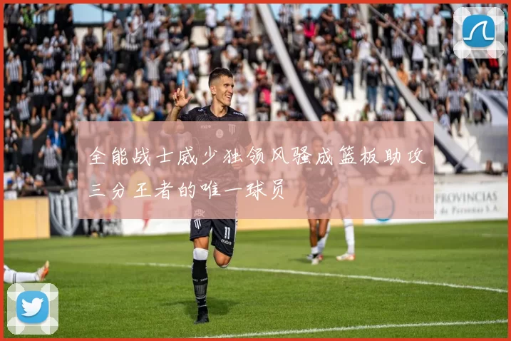 全能战士威少独领风骚成篮板助攻三分王者的唯一球员